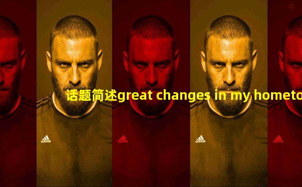 话题简述great changes in my hometown
